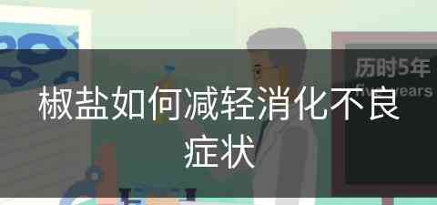 椒盐如何减轻消化不良症状(椒盐如何减轻消化不良症状和反应)